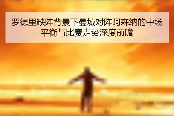 罗德里缺阵背景下曼城对阵阿森纳的中场平衡与比赛走势深度前瞻