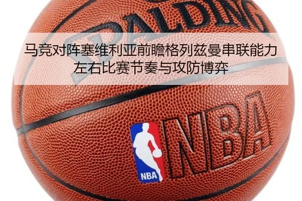 马竞对阵塞维利亚前瞻格列兹曼串联能力左右比赛节奏与攻防博弈